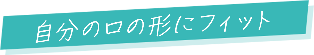 自分の口の形にフィット