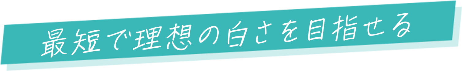 最短で理想の白さを目指せる